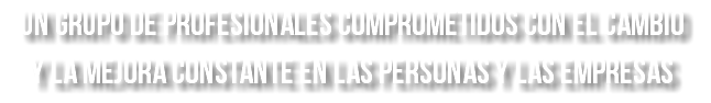 un grupo de profesionales comprometidos con el cambio y la mejora constante en las personas y las empresas